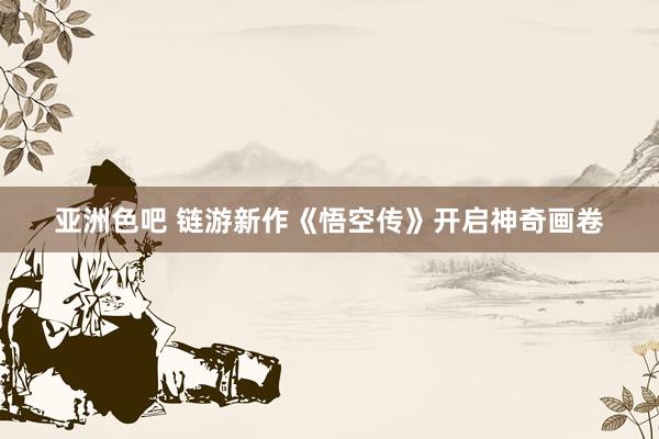 亚洲色吧 链游新作《悟空传》开启神奇画卷
