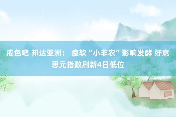 戒色吧 邦达亚洲： 疲软“小非农”影响发酵 好意思元指数刷新4日低位