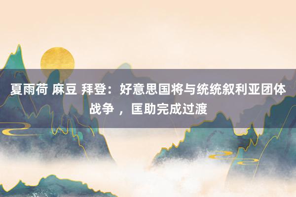 夏雨荷 麻豆 拜登：好意思国将与统统叙利亚团体战争 ，匡助完成过渡