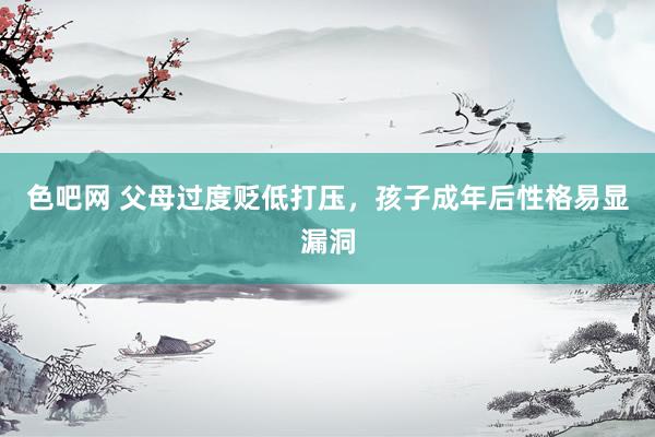 色吧网 父母过度贬低打压，孩子成年后性格易显漏洞