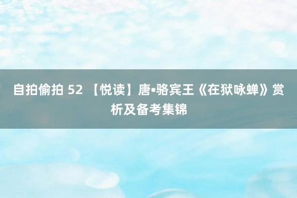自拍偷拍 52 【悦读】唐•骆宾王《在狱咏蝉》赏析及备考集锦