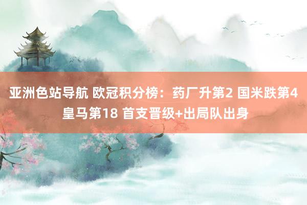 亚洲色站导航 欧冠积分榜：药厂升第2 国米跌第4 皇马第18 首支晋级+出局队出身