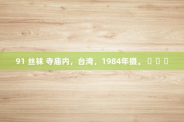 91 丝袜 寺庙内，台湾，1984年摄。 ​​​