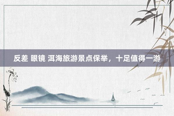 反差 眼镜 洱海旅游景点保举，十足值得一游