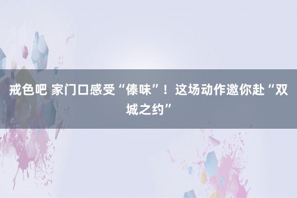 戒色吧 家门口感受“傣味”！这场动作邀你赴“双城之约”
