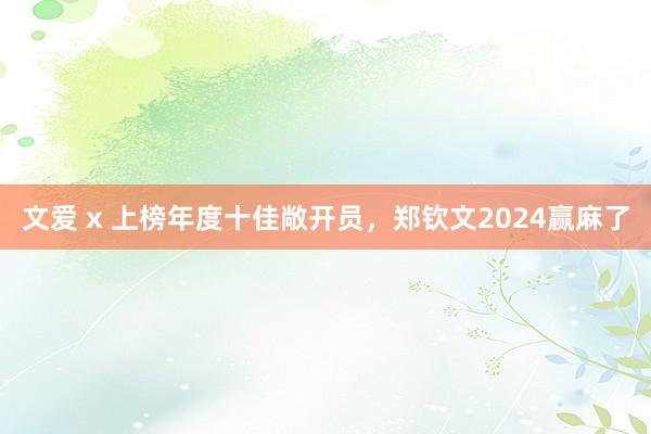 文爱 x 上榜年度十佳敞开员，郑钦文2024赢麻了