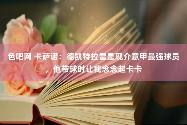 色吧网 卡萨诺：德凯特拉雷是现介意甲最强球员，他带球时让我念念起卡卡