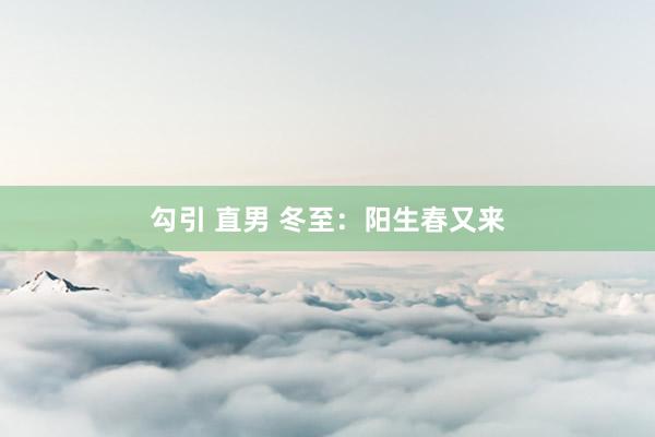 勾引 直男 冬至：阳生春又来