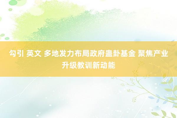 勾引 英文 多地发力布局政府蛊卦基金 聚焦产业升级教训新动能