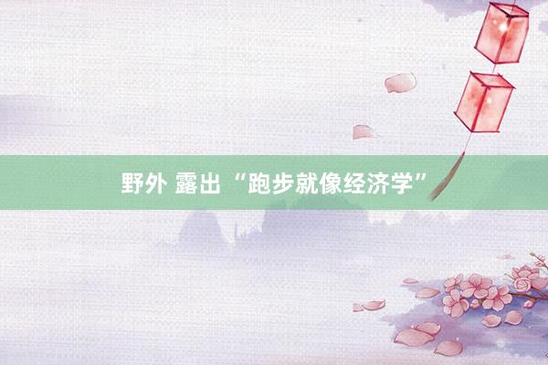 野外 露出 “跑步就像经济学”
