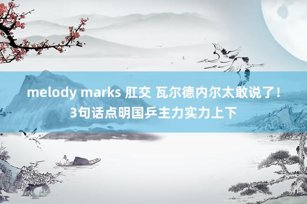 melody marks 肛交 瓦尔德内尔太敢说了！3句话点明国乒主力实力上下
