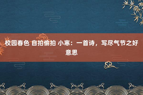 校园春色 自拍偷拍 小寒：一首诗，写尽气节之好意思