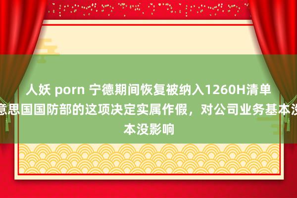 人妖 porn 宁德期间恢复被纳入1260H清单：好意思国国防部的这项决定实属作假，对公司业务基本没影响