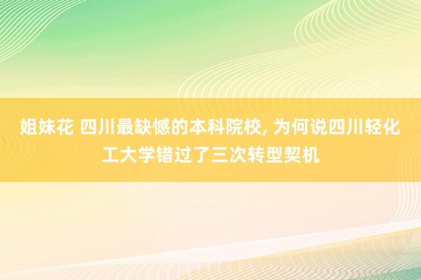姐妹花 四川最缺憾的本科院校， 为何说四川轻化工大学错过了三次转型契机