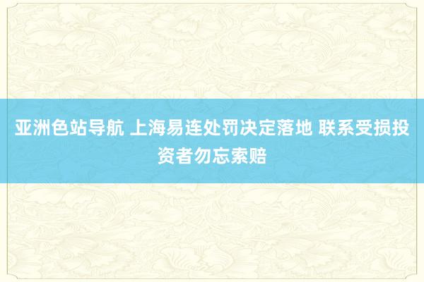 亚洲色站导航 上海易连处罚决定落地 联系受损投资者勿忘索赔