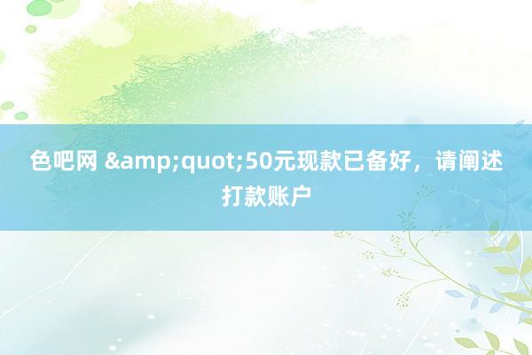 色吧网 &quot;50元现款已备好，请阐述打款账户