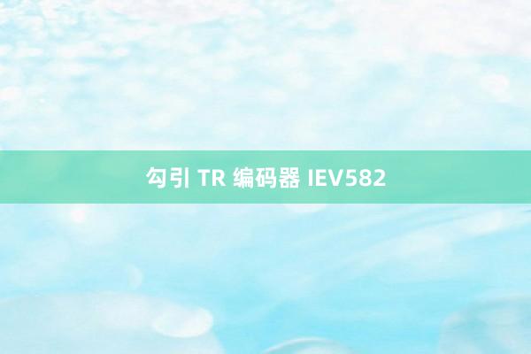 勾引 TR 编码器 IEV582