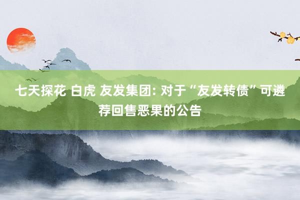 七天探花 白虎 友发集团: 对于“友发转债”可遴荐回售恶果的公告