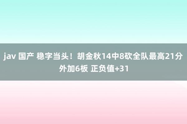 jav 国产 稳字当头！胡金秋14中8砍全队最高21分外加6板 正负值+31