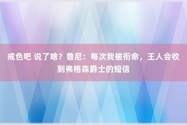戒色吧 说了啥？鲁尼：每次我被衔命，王人会收到弗格森爵士的短信