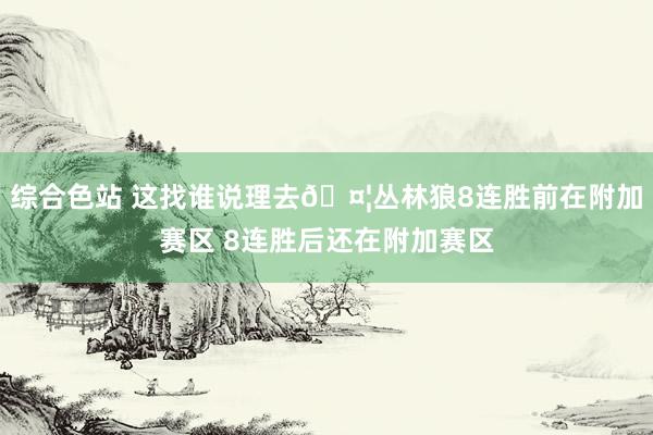综合色站 这找谁说理去🤦丛林狼8连胜前在附加赛区 8连胜后还在附加赛区