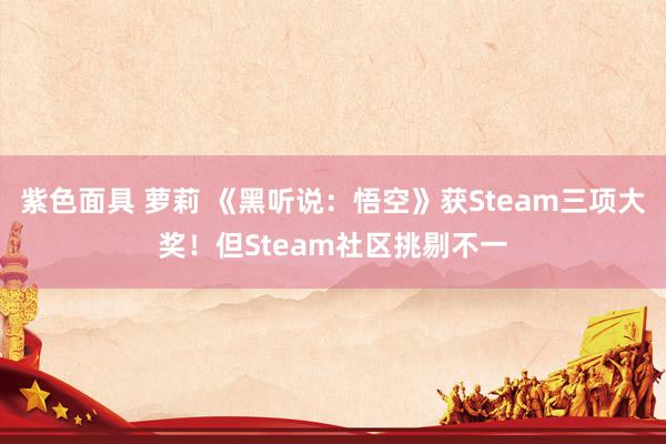 紫色面具 萝莉 《黑听说：悟空》获Steam三项大奖！但Steam社区挑剔不一