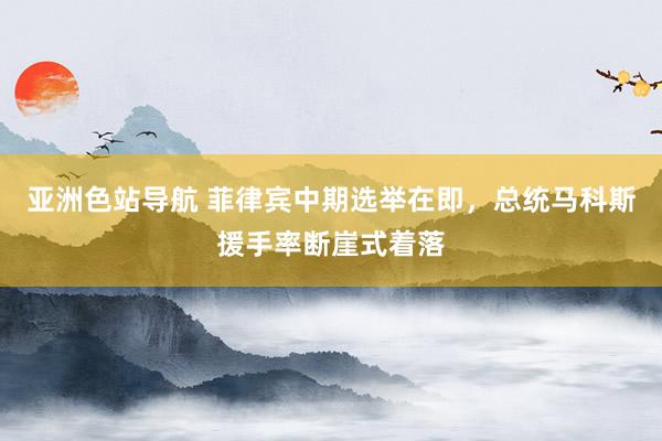 亚洲色站导航 菲律宾中期选举在即，总统马科斯援手率断崖式着落