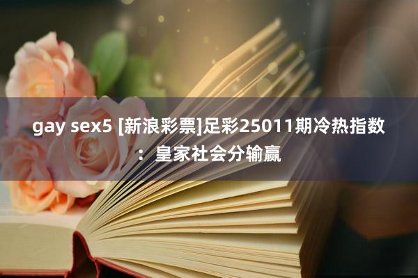 gay sex5 [新浪彩票]足彩25011期冷热指数：皇家社会分输赢