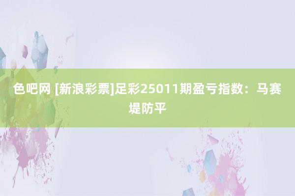色吧网 [新浪彩票]足彩25011期盈亏指数：马赛堤防平