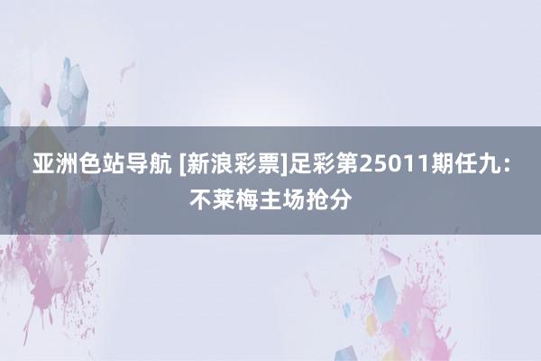 亚洲色站导航 [新浪彩票]足彩第25011期任九：不莱梅主场抢分