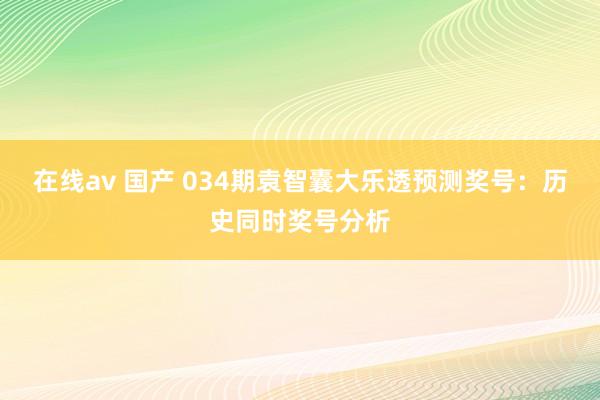 在线av 国产 034期袁智囊大乐透预测奖号：历史同时奖号分析