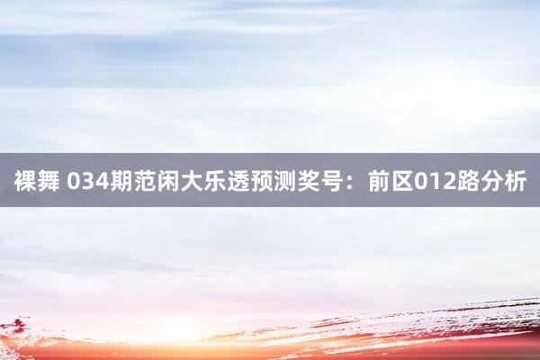 裸舞 034期范闲大乐透预测奖号：前区012路分析